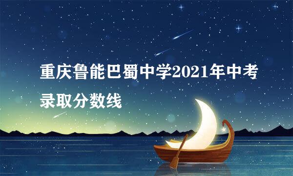 重庆鲁能巴蜀中学2021年中考录取分数线