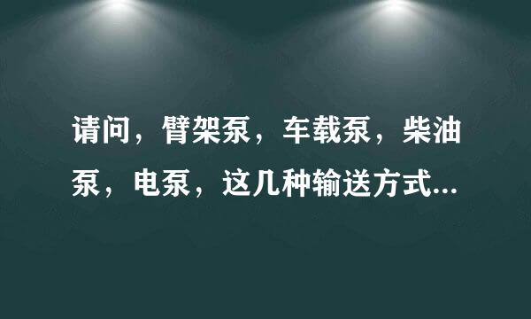 请问，臂架泵，车载泵，柴油泵，电泵，这几种输送方式的区别是什么？知道的麻烦请具体解释下，谢谢？