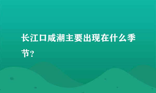 长江口咸潮主要出现在什么季节？