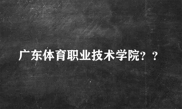 广东体育职业技术学院？？