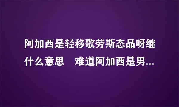 阿加西是轻移歌劳斯态品呀继什么意思 难道阿加西是男朋友的来自意思