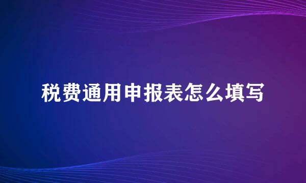 税费通用申报表怎么填写