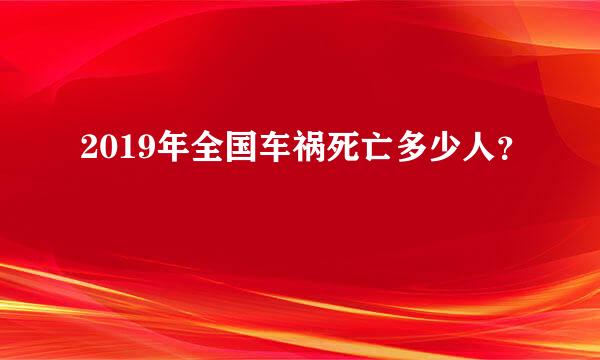 2019年全国车祸死亡多少人？