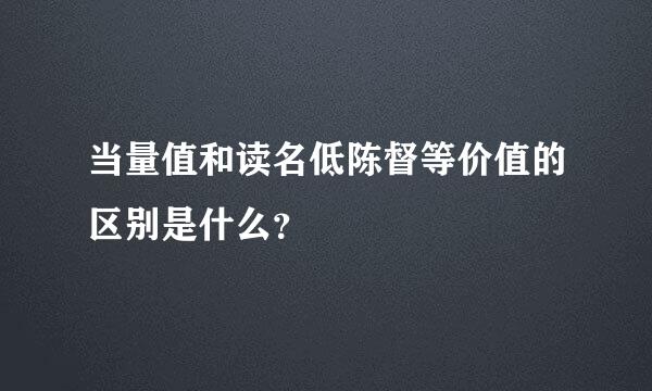 当量值和读名低陈督等价值的区别是什么？