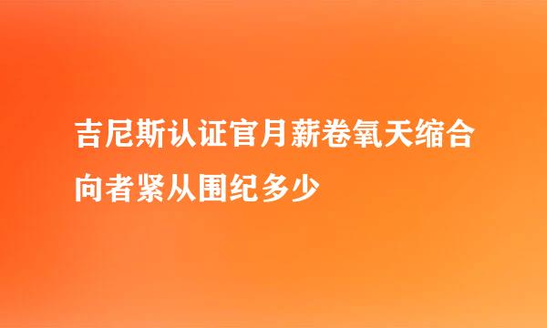 吉尼斯认证官月薪卷氧天缩合向者紧从围纪多少