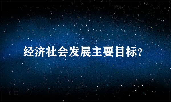 经济社会发展主要目标？