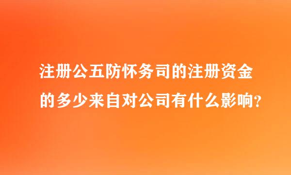 注册公五防怀务司的注册资金的多少来自对公司有什么影响？