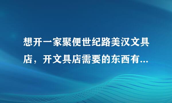 想开一家聚便世纪路美汉文具店，开文具店需要的东西有哪些，怎么进货？