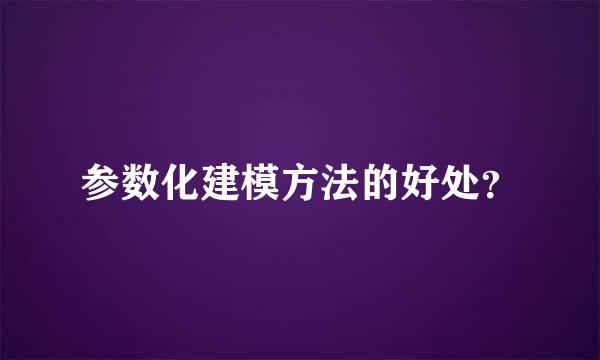 参数化建模方法的好处？