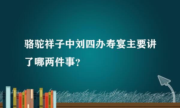 骆驼祥子中刘四办寿宴主要讲了哪两件事？