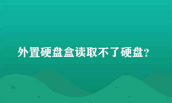 外置硬盘盒读取不了硬盘？