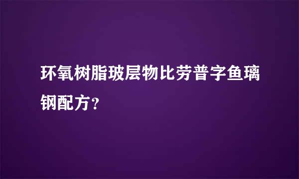 环氧树脂玻层物比劳普字鱼璃钢配方？