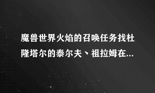 魔兽世界火焰的召唤任务找杜隆塔尔的泰尔夫丶祖拉姆在山上我一直找不到路上去谁帮我指一下谢谢