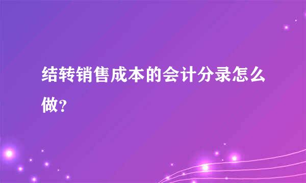 结转销售成本的会计分录怎么做？