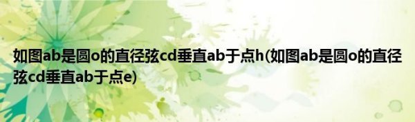 如图来自ab是圆o的直径弦cd360问答垂直ab于点h(如图ab县造冲代静叫张煤正是圆o的直径弦cd垂直ab于点e)