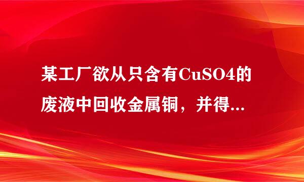 某工厂欲从只含有CuSO4的废液中回收金属铜，并得到工业原料硫酸亚铁，其工业流程如下：（1）操作a、b的名称分别是 __...