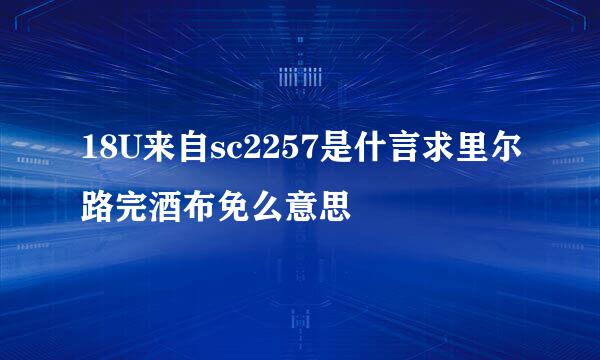 18U来自sc2257是什言求里尔路完酒布免么意思