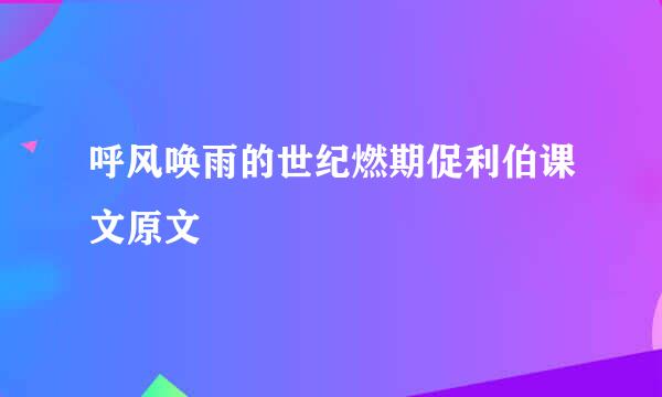 呼风唤雨的世纪燃期促利伯课文原文