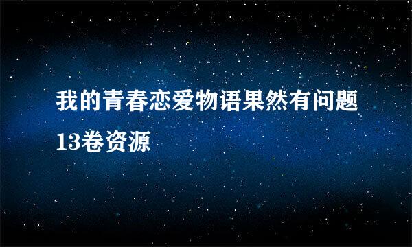 我的青春恋爱物语果然有问题13卷资源