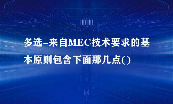 多选-来自MEC技术要求的基本原则包含下面那几点()