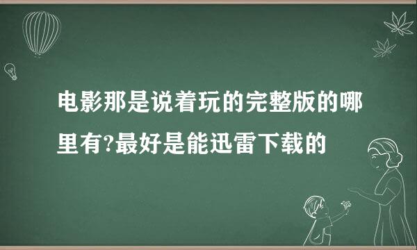 电影那是说着玩的完整版的哪里有?最好是能迅雷下载的