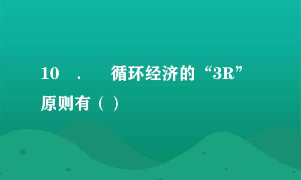 10 ． 循环经济的“3R”原则有（）