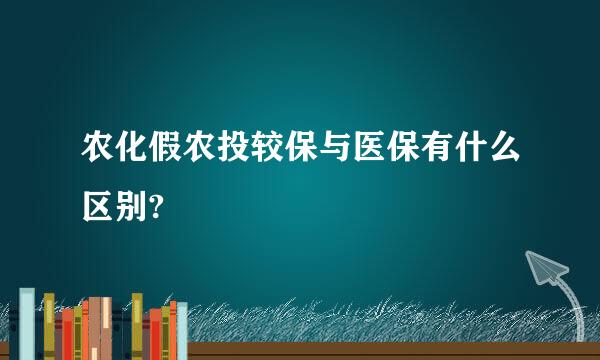 农化假农投较保与医保有什么区别?