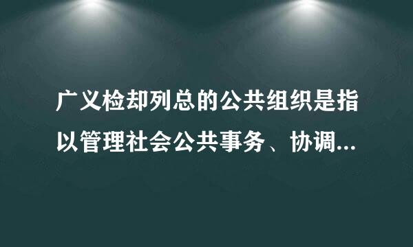 广义检却列总的公共组织是指以管理社会公共事务、协调社会公共利益为目的的组织，它包括(  )及第三部门。