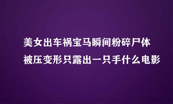 美女出车祸宝马瞬间粉碎尸体被压变形只露出一只手什么电影