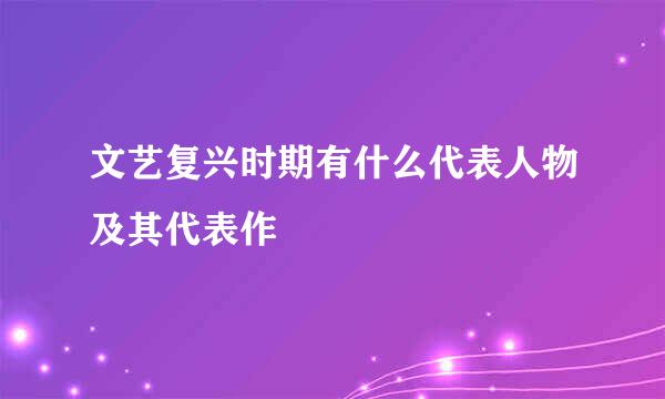 文艺复兴时期有什么代表人物及其代表作