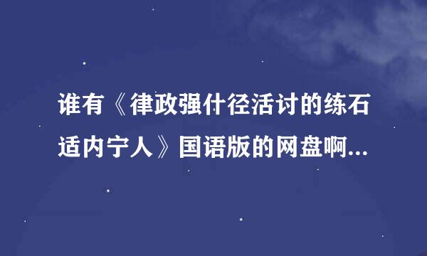 谁有《律政强什径活讨的练石适内宁人》国语版的网盘啊？谢谢…