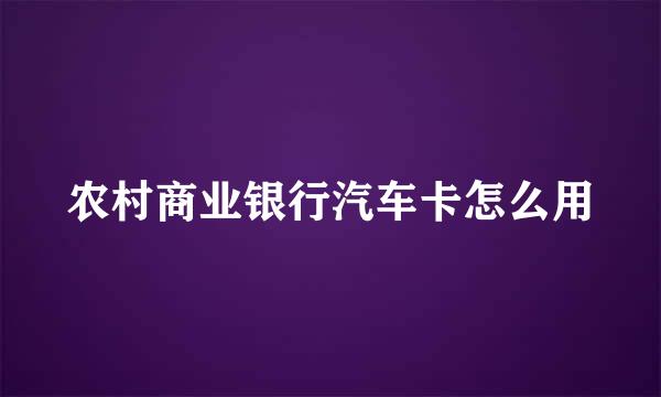 农村商业银行汽车卡怎么用