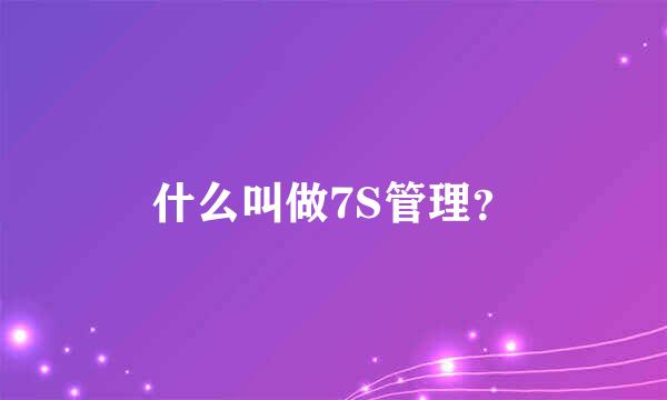 什么叫做7S管理？