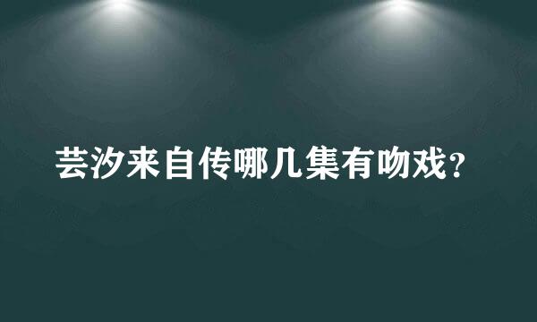 芸汐来自传哪几集有吻戏？