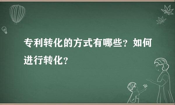 专利转化的方式有哪些？如何进行转化？