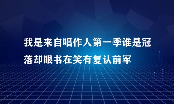 我是来自唱作人第一季谁是冠落却眼书在笑有复认前军