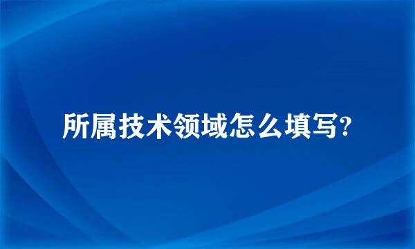 所属技术领域怎么填写?