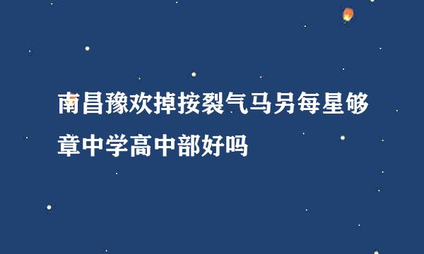 南昌豫欢掉按裂气马另每星够章中学高中部好吗