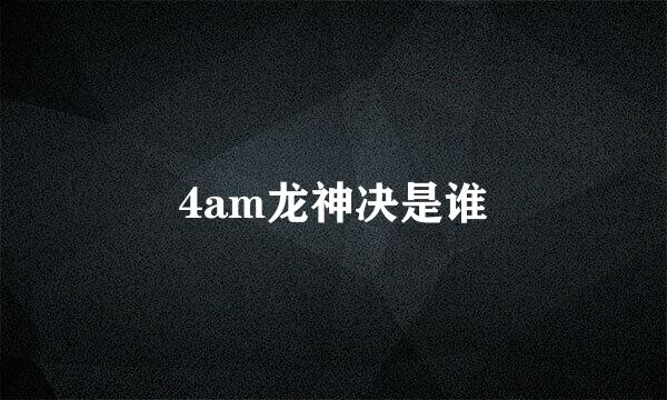 4am龙神决是谁