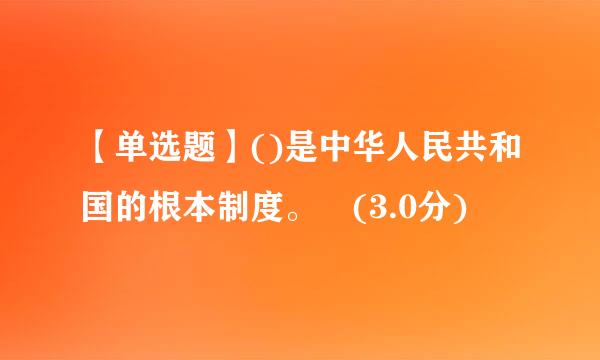 【单选题】()是中华人民共和国的根本制度。 (3.0分)