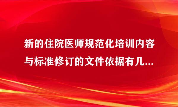 新的住院医师规范化培训内容与标准修订的文件依据有几号文件来自