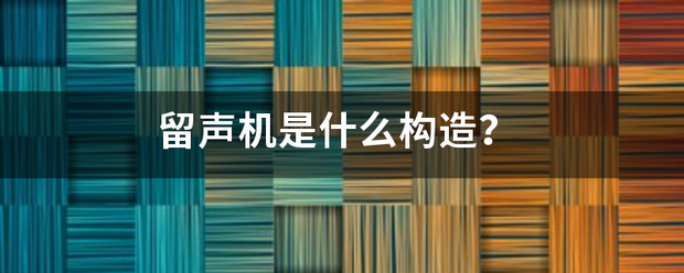 留声演土念验否氢创坚额机是什么构造？