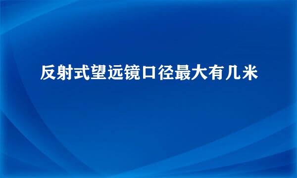 反射式望远镜口径最大有几米