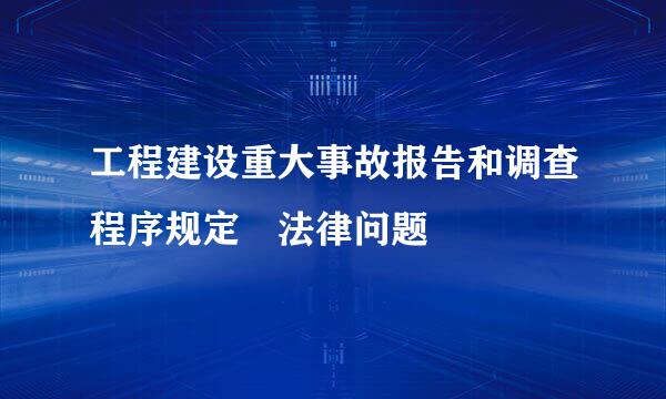 工程建设重大事故报告和调查程序规定 法律问题