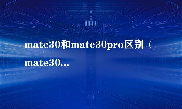 mate30和mate30pro区别（mate30和mat始振e30pro区别唱哪个更好）