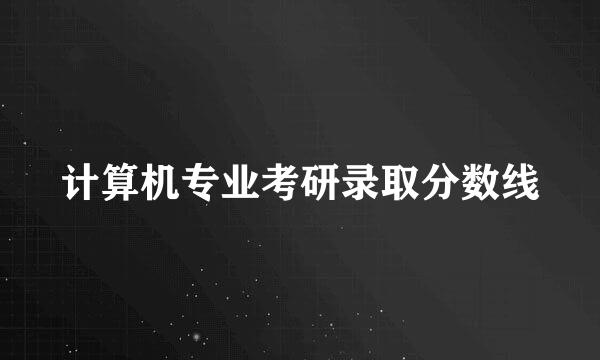 计算机专业考研录取分数线