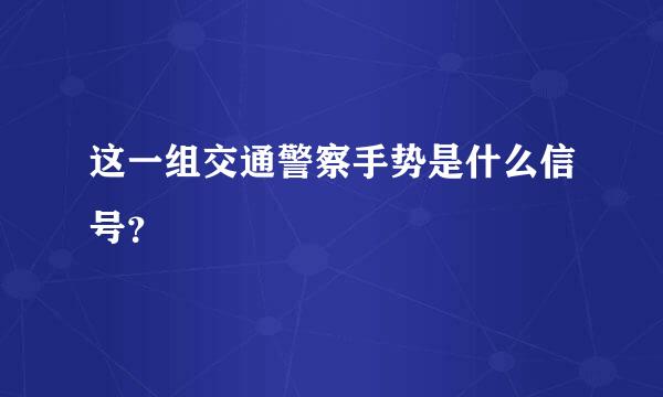 这一组交通警察手势是什么信号？