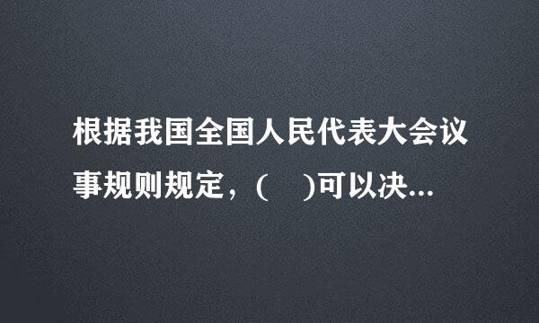 根据我国全国人民代表大会议事规则规定，( )可以决定对全国人大会议议程进行调整。A.大会主措挥太缩真陆任唱华入席团B.全国人大常委会委员长会...