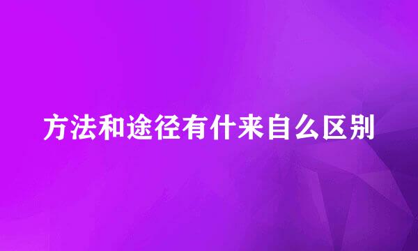 方法和途径有什来自么区别