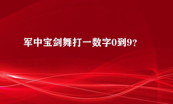 军中宝剑舞打一数字0到9？